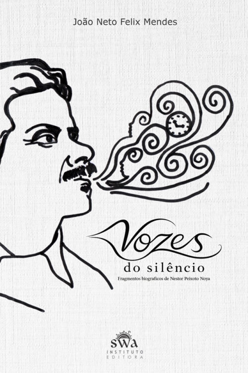 VOZES DO SILÊNCIO - Fragmentos Biográficos de Nestor Peixoto Noya